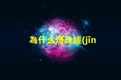 為什么燈珠經(jīng)常壞 led燈珠為什么容易壞